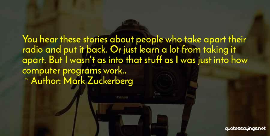 Mark Zuckerberg Quotes: You Hear These Stories About People Who Take Apart Their Radio And Put It Back. Or Just Learn A Lot