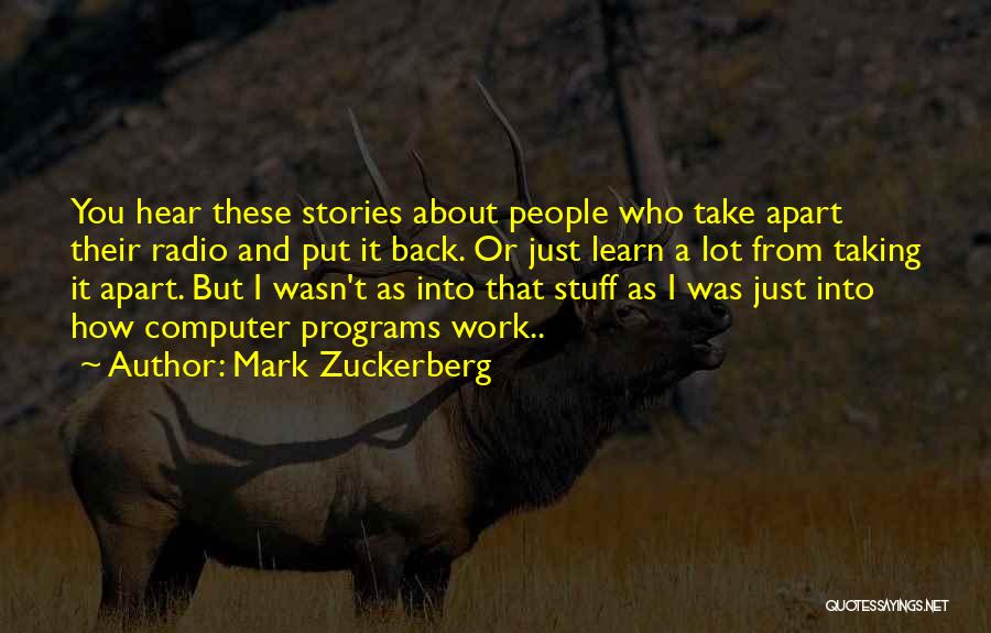 Mark Zuckerberg Quotes: You Hear These Stories About People Who Take Apart Their Radio And Put It Back. Or Just Learn A Lot