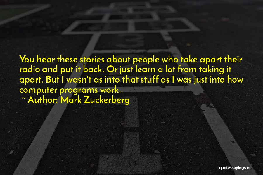 Mark Zuckerberg Quotes: You Hear These Stories About People Who Take Apart Their Radio And Put It Back. Or Just Learn A Lot