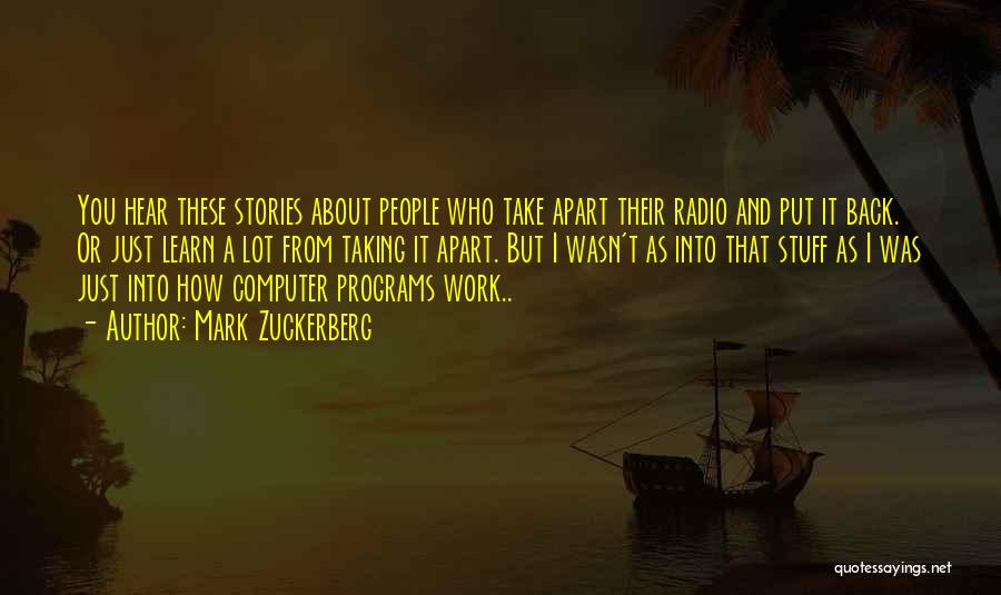 Mark Zuckerberg Quotes: You Hear These Stories About People Who Take Apart Their Radio And Put It Back. Or Just Learn A Lot