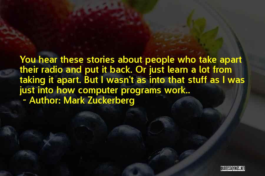 Mark Zuckerberg Quotes: You Hear These Stories About People Who Take Apart Their Radio And Put It Back. Or Just Learn A Lot