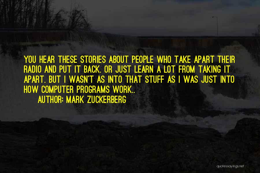 Mark Zuckerberg Quotes: You Hear These Stories About People Who Take Apart Their Radio And Put It Back. Or Just Learn A Lot