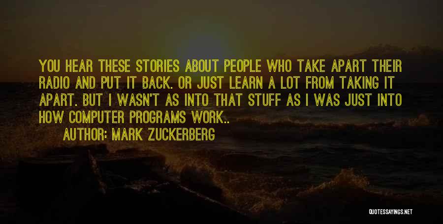 Mark Zuckerberg Quotes: You Hear These Stories About People Who Take Apart Their Radio And Put It Back. Or Just Learn A Lot