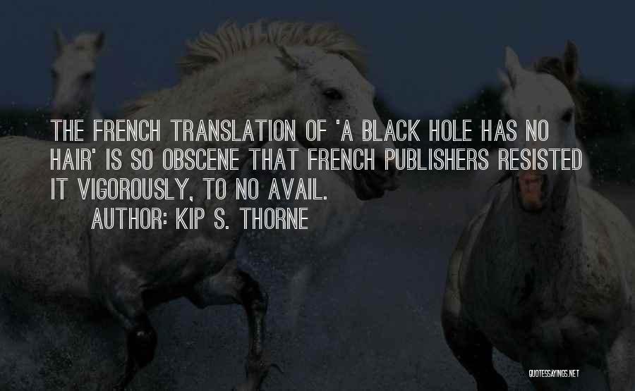 Kip S. Thorne Quotes: The French Translation Of 'a Black Hole Has No Hair' Is So Obscene That French Publishers Resisted It Vigorously, To