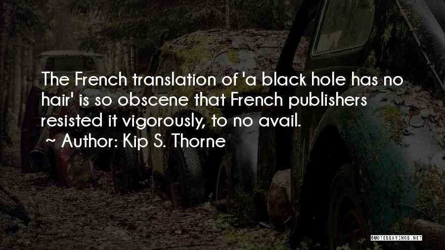 Kip S. Thorne Quotes: The French Translation Of 'a Black Hole Has No Hair' Is So Obscene That French Publishers Resisted It Vigorously, To