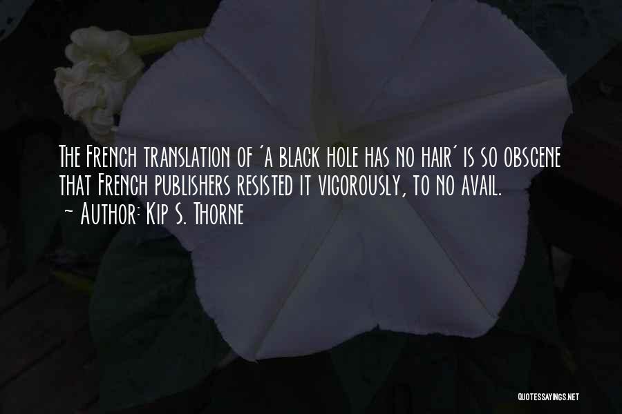 Kip S. Thorne Quotes: The French Translation Of 'a Black Hole Has No Hair' Is So Obscene That French Publishers Resisted It Vigorously, To