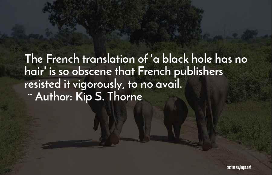 Kip S. Thorne Quotes: The French Translation Of 'a Black Hole Has No Hair' Is So Obscene That French Publishers Resisted It Vigorously, To