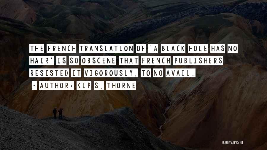 Kip S. Thorne Quotes: The French Translation Of 'a Black Hole Has No Hair' Is So Obscene That French Publishers Resisted It Vigorously, To