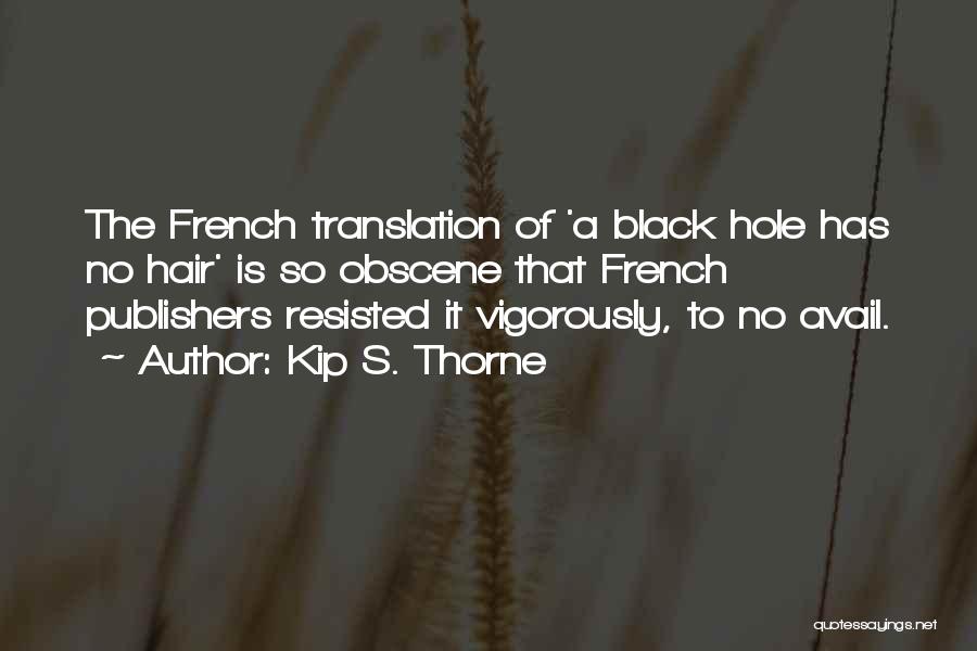 Kip S. Thorne Quotes: The French Translation Of 'a Black Hole Has No Hair' Is So Obscene That French Publishers Resisted It Vigorously, To