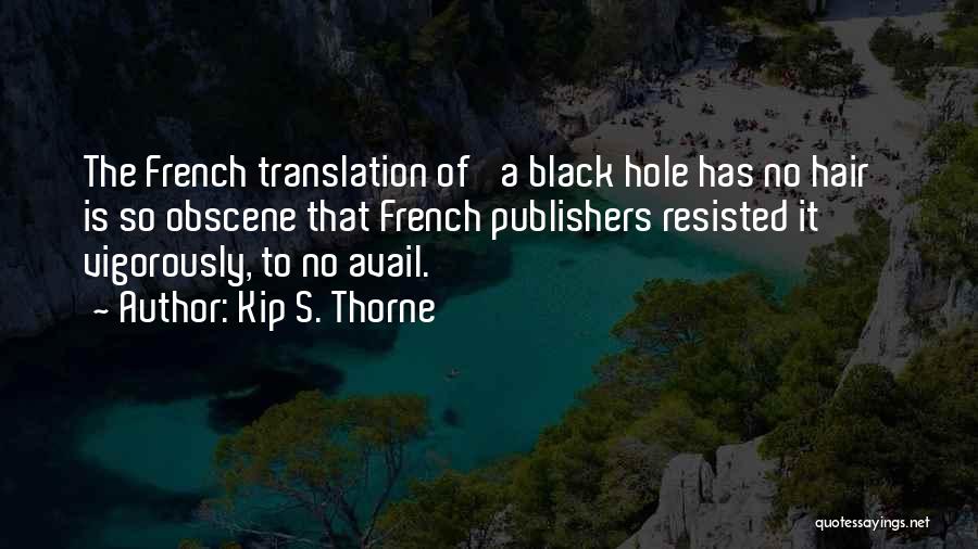 Kip S. Thorne Quotes: The French Translation Of 'a Black Hole Has No Hair' Is So Obscene That French Publishers Resisted It Vigorously, To