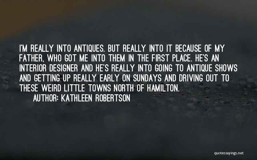 Kathleen Robertson Quotes: I'm Really Into Antiques. But Really Into It Because Of My Father, Who Got Me Into Them In The First