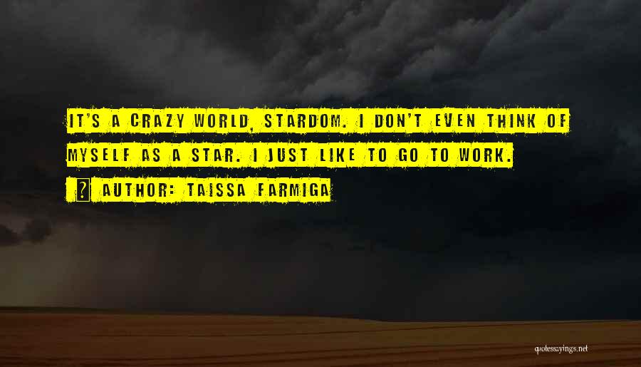 Taissa Farmiga Quotes: It's A Crazy World, Stardom. I Don't Even Think Of Myself As A Star. I Just Like To Go To