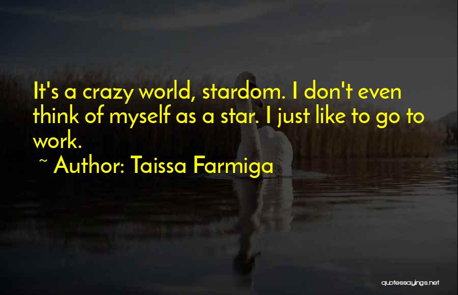 Taissa Farmiga Quotes: It's A Crazy World, Stardom. I Don't Even Think Of Myself As A Star. I Just Like To Go To
