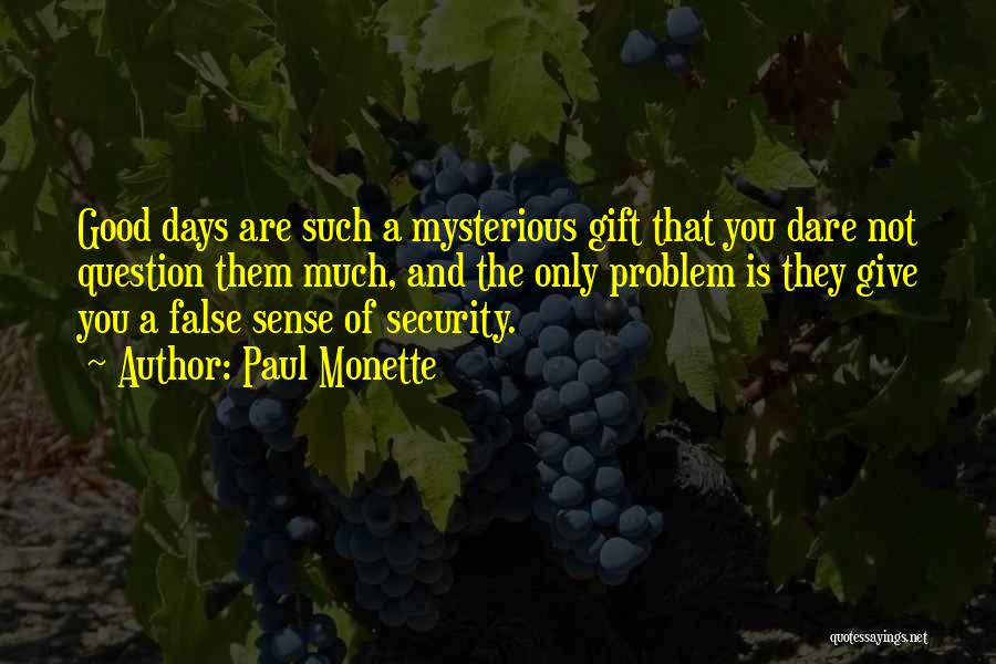 Paul Monette Quotes: Good Days Are Such A Mysterious Gift That You Dare Not Question Them Much, And The Only Problem Is They