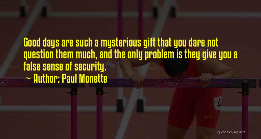 Paul Monette Quotes: Good Days Are Such A Mysterious Gift That You Dare Not Question Them Much, And The Only Problem Is They