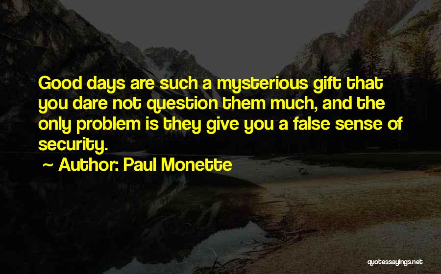 Paul Monette Quotes: Good Days Are Such A Mysterious Gift That You Dare Not Question Them Much, And The Only Problem Is They