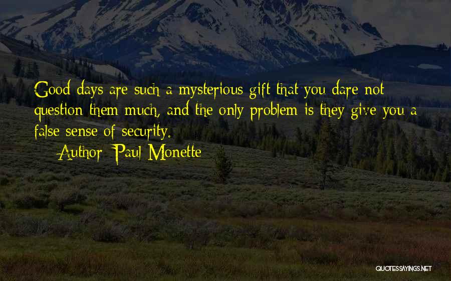 Paul Monette Quotes: Good Days Are Such A Mysterious Gift That You Dare Not Question Them Much, And The Only Problem Is They