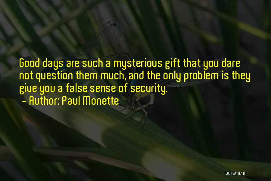 Paul Monette Quotes: Good Days Are Such A Mysterious Gift That You Dare Not Question Them Much, And The Only Problem Is They