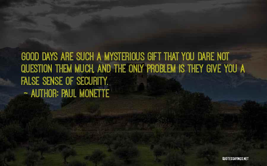 Paul Monette Quotes: Good Days Are Such A Mysterious Gift That You Dare Not Question Them Much, And The Only Problem Is They