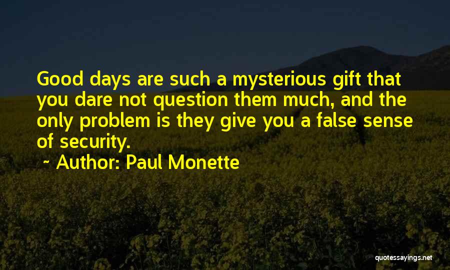 Paul Monette Quotes: Good Days Are Such A Mysterious Gift That You Dare Not Question Them Much, And The Only Problem Is They