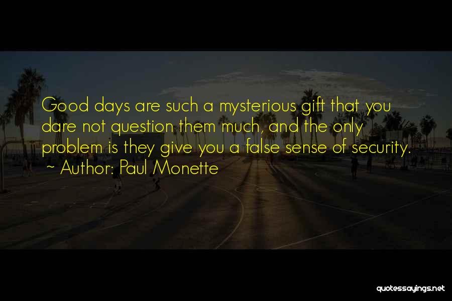 Paul Monette Quotes: Good Days Are Such A Mysterious Gift That You Dare Not Question Them Much, And The Only Problem Is They