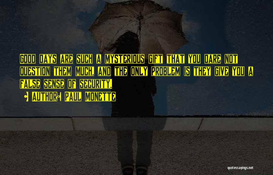 Paul Monette Quotes: Good Days Are Such A Mysterious Gift That You Dare Not Question Them Much, And The Only Problem Is They