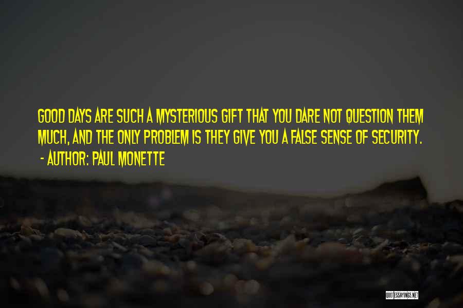 Paul Monette Quotes: Good Days Are Such A Mysterious Gift That You Dare Not Question Them Much, And The Only Problem Is They