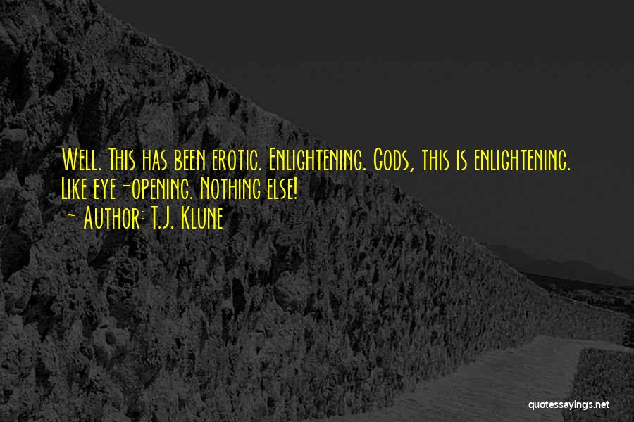 T.J. Klune Quotes: Well. This Has Been Erotic. Enlightening. Gods, This Is Enlightening. Like Eye-opening. Nothing Else!
