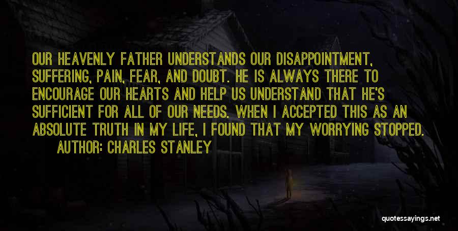 Charles Stanley Quotes: Our Heavenly Father Understands Our Disappointment, Suffering, Pain, Fear, And Doubt. He Is Always There To Encourage Our Hearts And