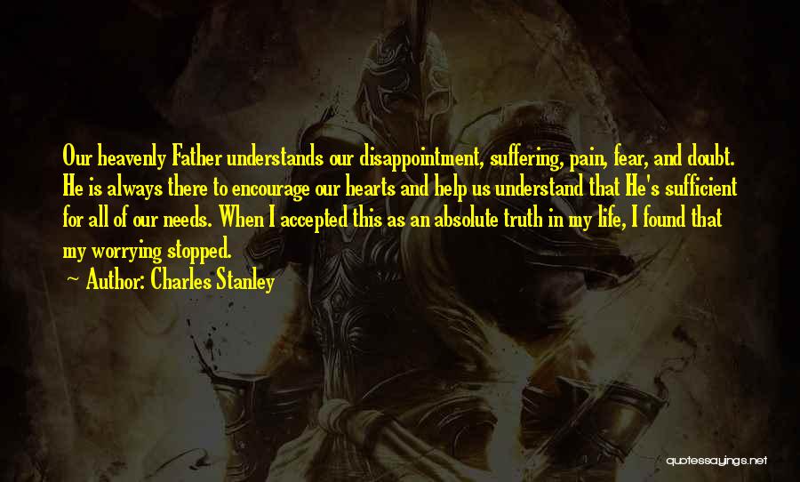 Charles Stanley Quotes: Our Heavenly Father Understands Our Disappointment, Suffering, Pain, Fear, And Doubt. He Is Always There To Encourage Our Hearts And