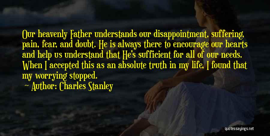 Charles Stanley Quotes: Our Heavenly Father Understands Our Disappointment, Suffering, Pain, Fear, And Doubt. He Is Always There To Encourage Our Hearts And