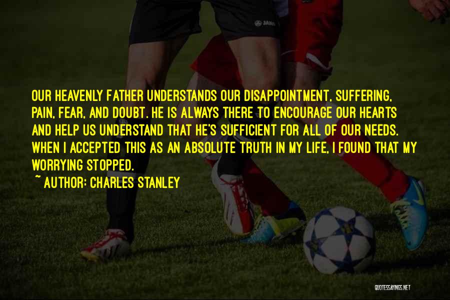 Charles Stanley Quotes: Our Heavenly Father Understands Our Disappointment, Suffering, Pain, Fear, And Doubt. He Is Always There To Encourage Our Hearts And