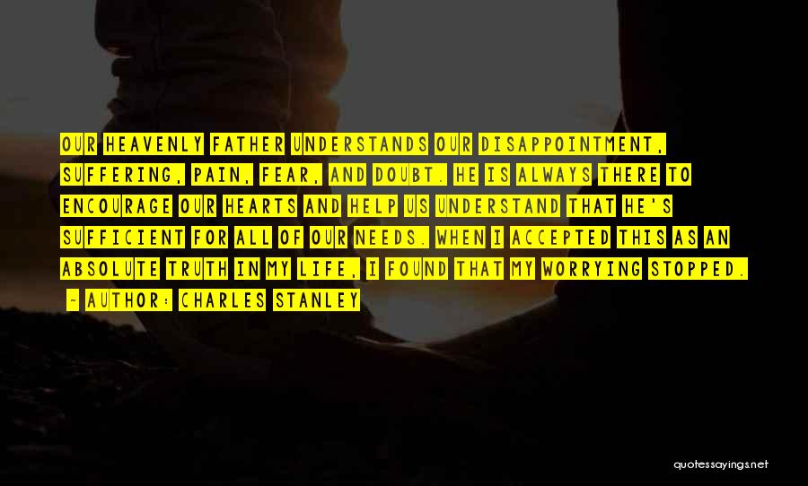 Charles Stanley Quotes: Our Heavenly Father Understands Our Disappointment, Suffering, Pain, Fear, And Doubt. He Is Always There To Encourage Our Hearts And