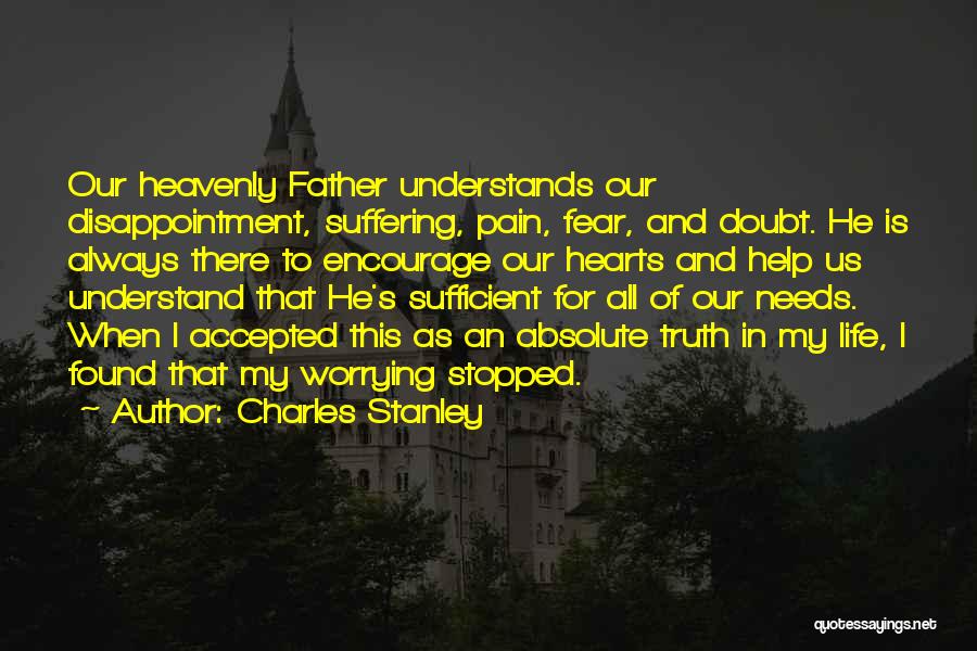 Charles Stanley Quotes: Our Heavenly Father Understands Our Disappointment, Suffering, Pain, Fear, And Doubt. He Is Always There To Encourage Our Hearts And