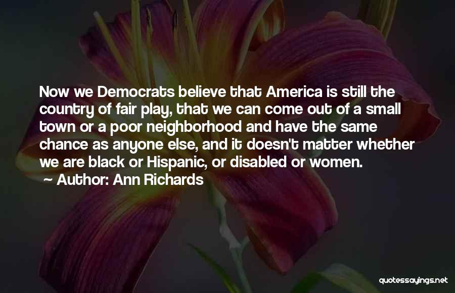 Ann Richards Quotes: Now We Democrats Believe That America Is Still The Country Of Fair Play, That We Can Come Out Of A