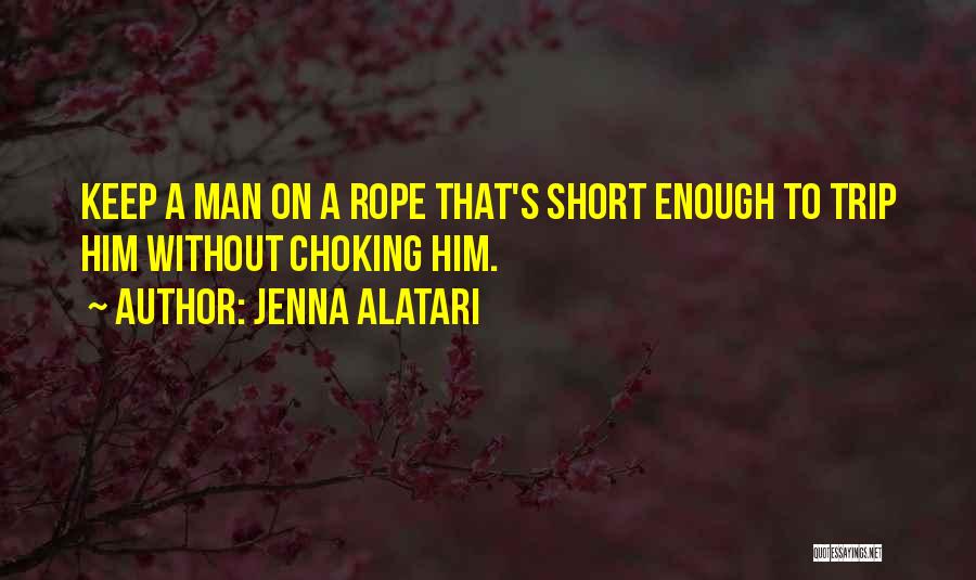 Jenna Alatari Quotes: Keep A Man On A Rope That's Short Enough To Trip Him Without Choking Him.