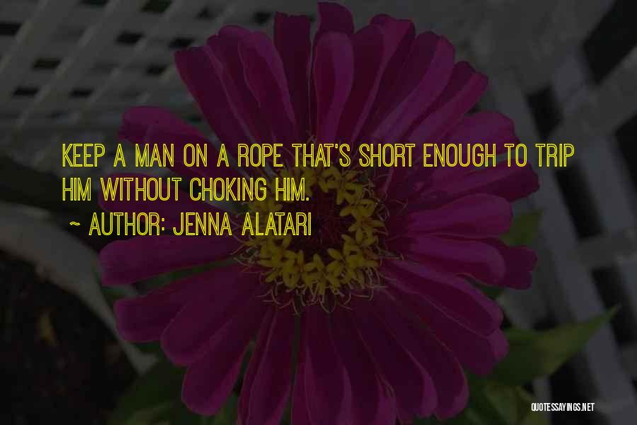 Jenna Alatari Quotes: Keep A Man On A Rope That's Short Enough To Trip Him Without Choking Him.