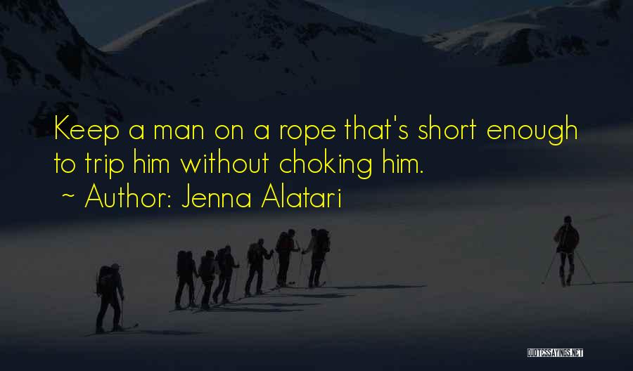 Jenna Alatari Quotes: Keep A Man On A Rope That's Short Enough To Trip Him Without Choking Him.