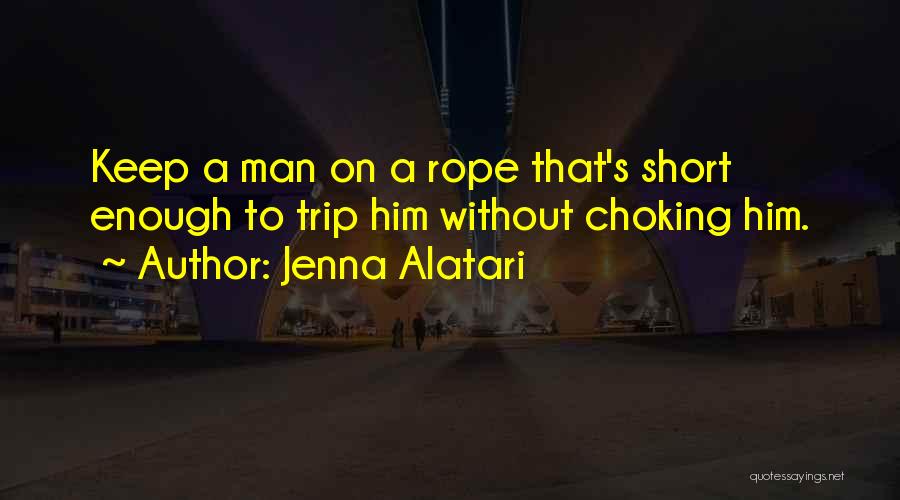 Jenna Alatari Quotes: Keep A Man On A Rope That's Short Enough To Trip Him Without Choking Him.