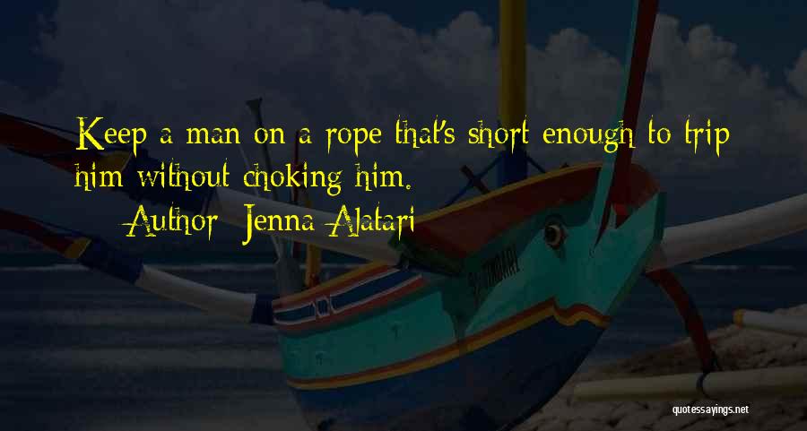 Jenna Alatari Quotes: Keep A Man On A Rope That's Short Enough To Trip Him Without Choking Him.