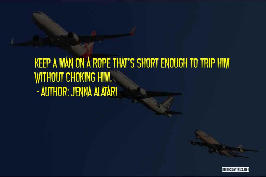 Jenna Alatari Quotes: Keep A Man On A Rope That's Short Enough To Trip Him Without Choking Him.