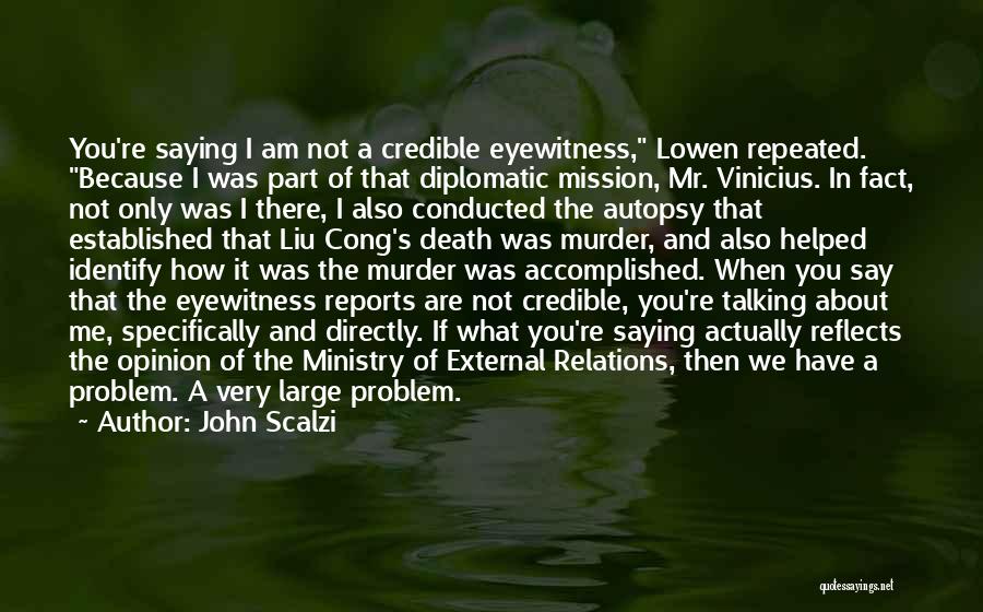 John Scalzi Quotes: You're Saying I Am Not A Credible Eyewitness, Lowen Repeated. Because I Was Part Of That Diplomatic Mission, Mr. Vinicius.