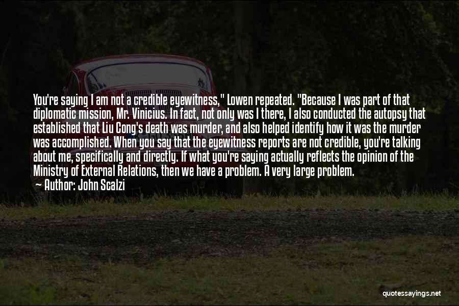 John Scalzi Quotes: You're Saying I Am Not A Credible Eyewitness, Lowen Repeated. Because I Was Part Of That Diplomatic Mission, Mr. Vinicius.