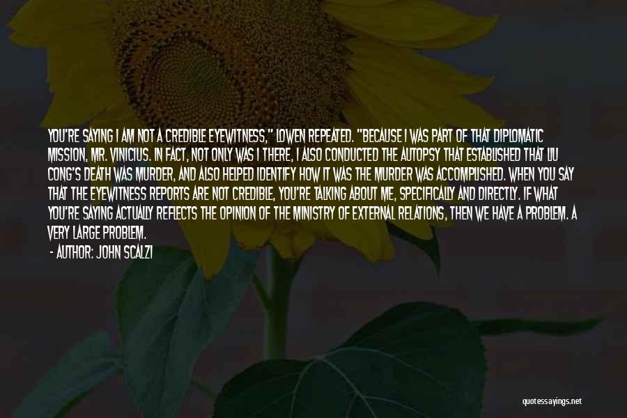 John Scalzi Quotes: You're Saying I Am Not A Credible Eyewitness, Lowen Repeated. Because I Was Part Of That Diplomatic Mission, Mr. Vinicius.