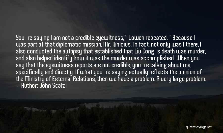 John Scalzi Quotes: You're Saying I Am Not A Credible Eyewitness, Lowen Repeated. Because I Was Part Of That Diplomatic Mission, Mr. Vinicius.