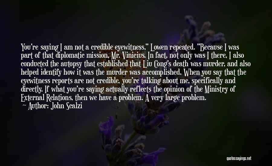 John Scalzi Quotes: You're Saying I Am Not A Credible Eyewitness, Lowen Repeated. Because I Was Part Of That Diplomatic Mission, Mr. Vinicius.