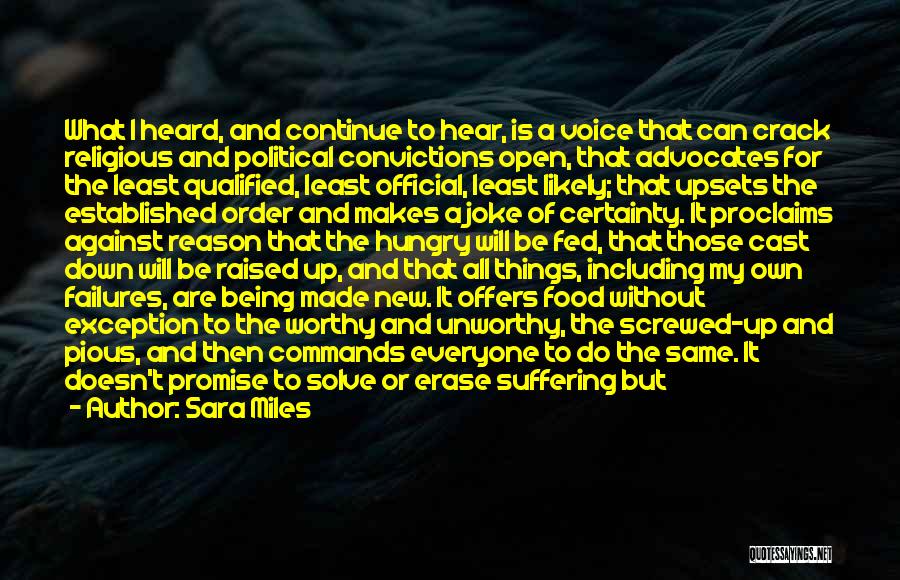 Sara Miles Quotes: What I Heard, And Continue To Hear, Is A Voice That Can Crack Religious And Political Convictions Open, That Advocates