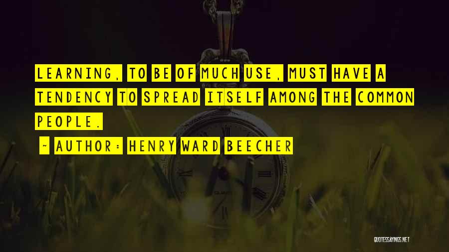 Henry Ward Beecher Quotes: Learning, To Be Of Much Use, Must Have A Tendency To Spread Itself Among The Common People.