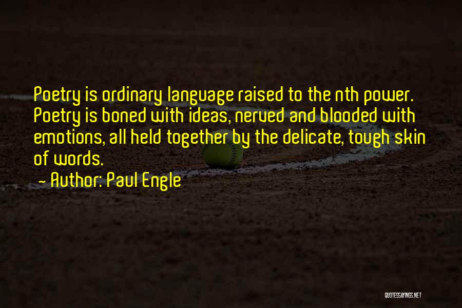 Paul Engle Quotes: Poetry Is Ordinary Language Raised To The Nth Power. Poetry Is Boned With Ideas, Nerved And Blooded With Emotions, All