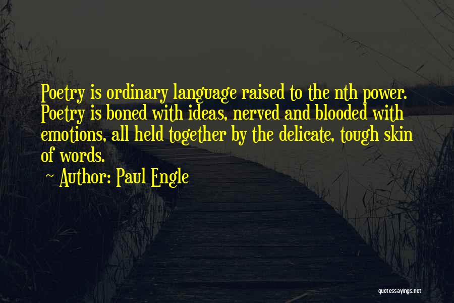 Paul Engle Quotes: Poetry Is Ordinary Language Raised To The Nth Power. Poetry Is Boned With Ideas, Nerved And Blooded With Emotions, All